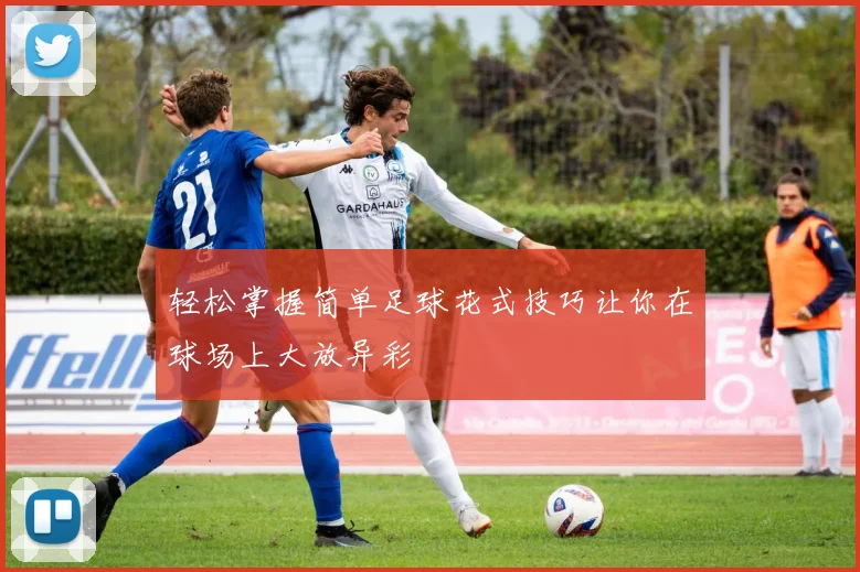 轻松掌握简单足球花式技巧让你在球场上大放异彩