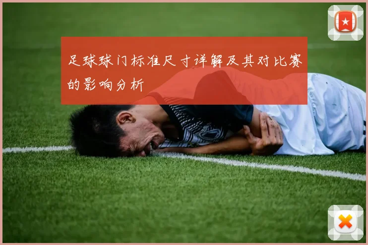 足球球门标准尺寸详解及其对比赛的影响分析