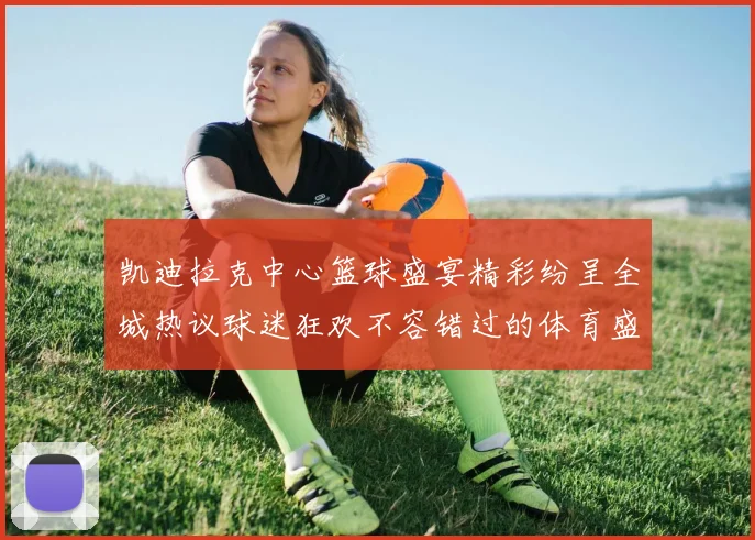 凯迪拉克中心篮球盛宴精彩纷呈全城热议球迷狂欢不容错过的体育盛事