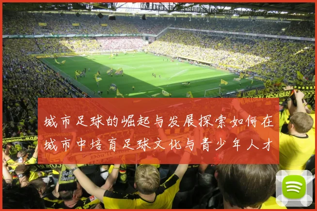 城市足球的崛起与发展探索如何在城市中培育足球文化与青少年人才