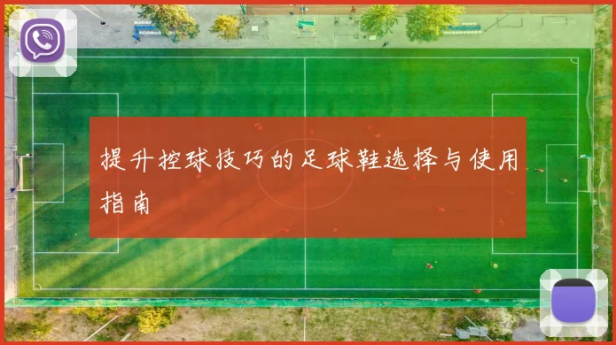 提升控球技巧的足球鞋选择与使用指南